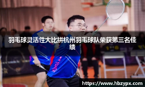 羽毛球灵活性大比拼杭州羽毛球队荣获第三名佳绩