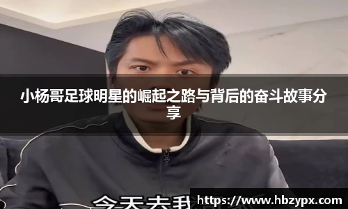 小杨哥足球明星的崛起之路与背后的奋斗故事分享