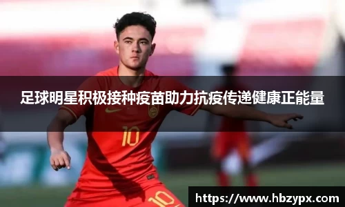 足球明星积极接种疫苗助力抗疫传递健康正能量
