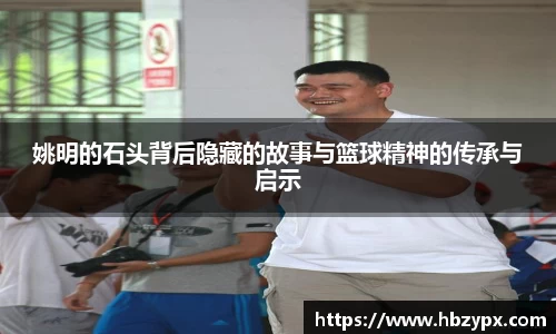 姚明的石头背后隐藏的故事与篮球精神的传承与启示