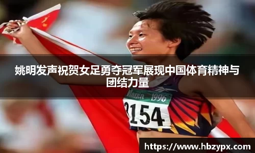 姚明发声祝贺女足勇夺冠军展现中国体育精神与团结力量