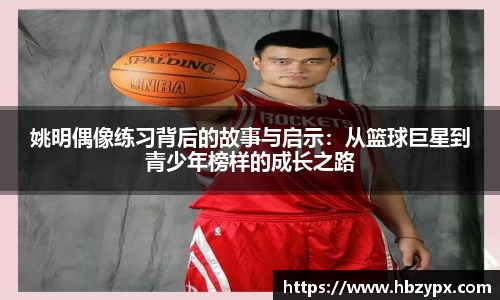 姚明偶像练习背后的故事与启示：从篮球巨星到青少年榜样的成长之路