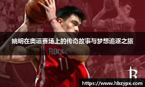 姚明在奥运赛场上的传奇故事与梦想追逐之旅