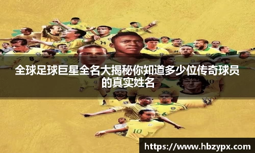 全球足球巨星全名大揭秘你知道多少位传奇球员的真实姓名