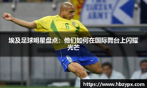 埃及足球明星盘点：他们如何在国际舞台上闪耀光芒
