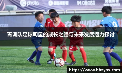 青训队足球明星的成长之路与未来发展潜力探讨