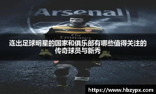 连出足球明星的国家和俱乐部有哪些值得关注的传奇球员与新秀
