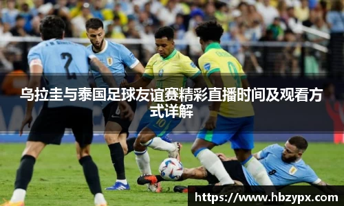 乌拉圭与泰国足球友谊赛精彩直播时间及观看方式详解