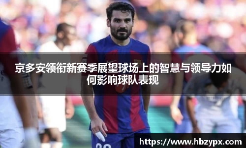 京多安领衔新赛季展望球场上的智慧与领导力如何影响球队表现