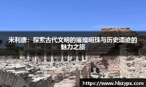 米利唐：探索古代文明的璀璨明珠与历史遗迹的魅力之旅