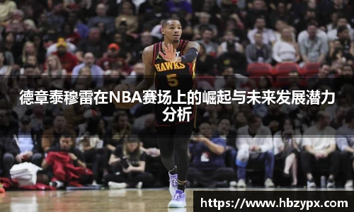 德章泰穆雷在NBA赛场上的崛起与未来发展潜力分析