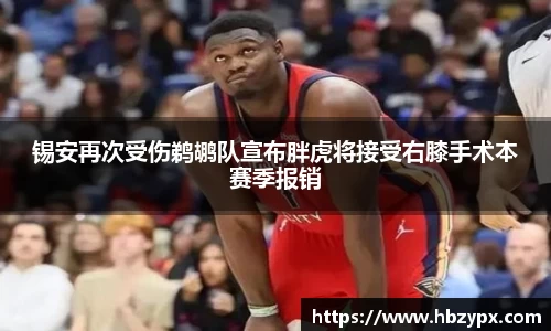 锡安再次受伤鹈鹕队宣布胖虎将接受右膝手术本赛季报销