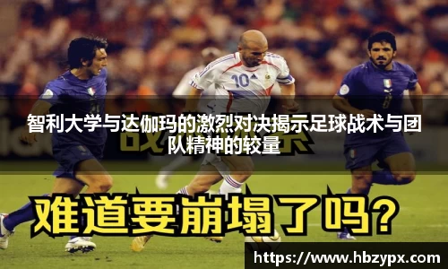 智利大学与达伽玛的激烈对决揭示足球战术与团队精神的较量