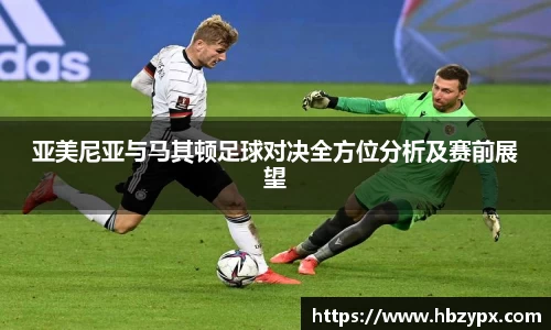 亚美尼亚与马其顿足球对决全方位分析及赛前展望