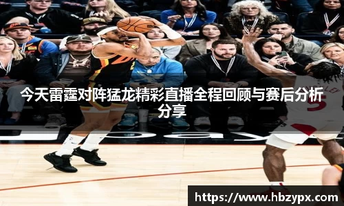 今天雷霆对阵猛龙精彩直播全程回顾与赛后分析分享