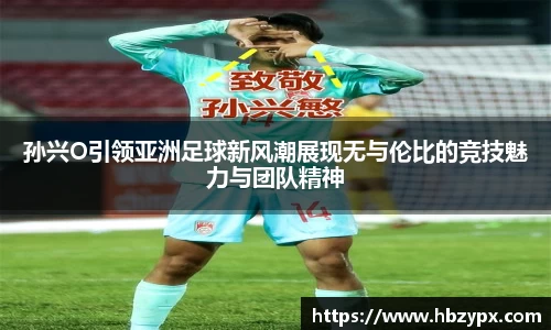 孙兴O引领亚洲足球新风潮展现无与伦比的竞技魅力与团队精神