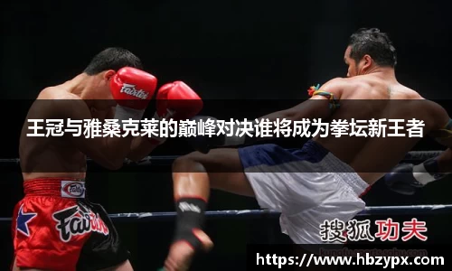王冠与雅桑克莱的巅峰对决谁将成为拳坛新王者