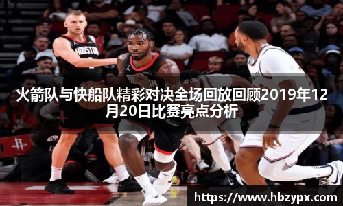 火箭队与快船队精彩对决全场回放回顾2019年12月20日比赛亮点分析
