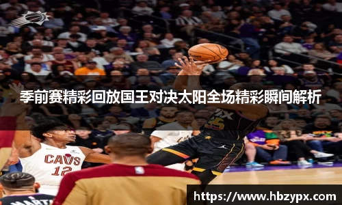季前赛精彩回放国王对决太阳全场精彩瞬间解析
