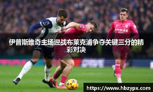 伊普斯维奇主场迎战布莱克浦争夺关键三分的精彩对决