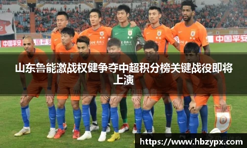 山东鲁能激战权健争夺中超积分榜关键战役即将上演