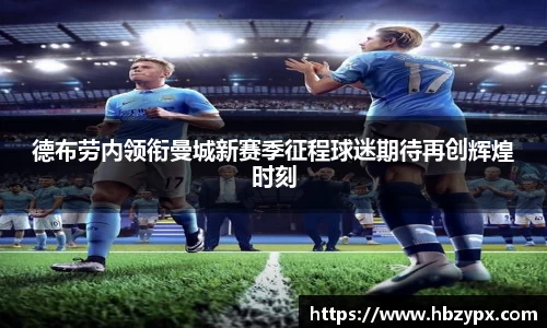 德布劳内领衔曼城新赛季征程球迷期待再创辉煌时刻