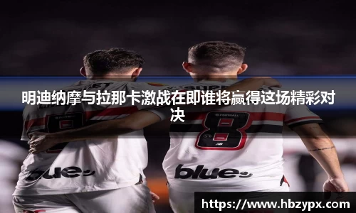 明迪纳摩与拉那卡激战在即谁将赢得这场精彩对决