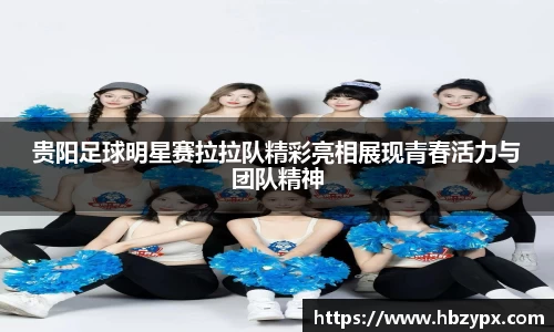 贵阳足球明星赛拉拉队精彩亮相展现青春活力与团队精神