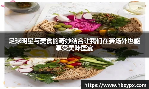 足球明星与美食的奇妙结合让我们在赛场外也能享受美味盛宴